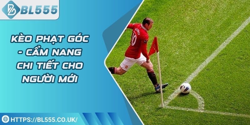 Kèo phạt góc - Cẩm nang chi tiết cho người mới