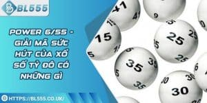 Power 6/55 - Giải mã sức hút của xổ số tỷ đô có những gì