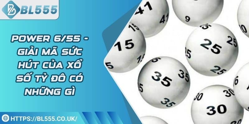 Power 6/55 - Giải mã sức hút của xổ số tỷ đô có những gì