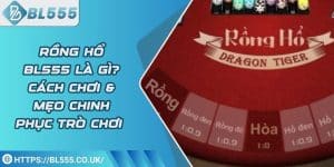 Rồng hổ BL555 là gì? Cách chơi & mẹo chinh phục trò chơi