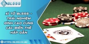 Xì tố BL555 – Trải nghiệm đỉnh cao cùng các biến thể hấp dẫn